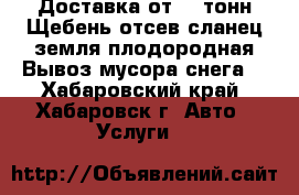 Доставка от 20 тонн.Щебень,отсев,сланец,земля плодородная.Вывоз мусора,снега. - Хабаровский край, Хабаровск г. Авто » Услуги   